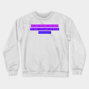 Be the Change you want To See. It Has to Start Somewhere. Crewneck Sweatshirt